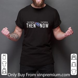 Top Tennessee Titans Faithful then faithful now shirt 5