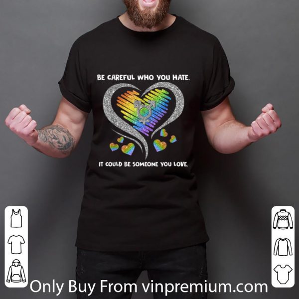Premium LGBT Be Careful Who You Hate It Could Be Someone You Love shirt 3