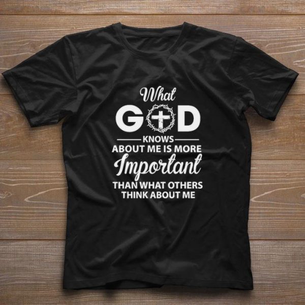 Original What God Knows About Me Is More Important Than What Others Think About Me shirt 1