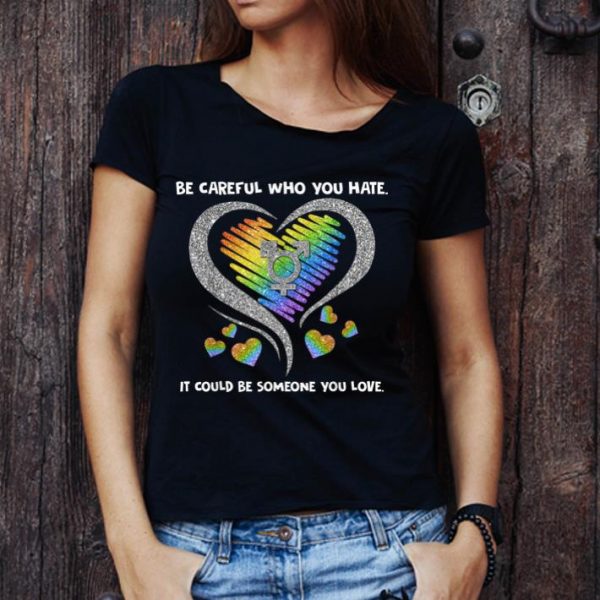 Premium LGBT Be Careful Who You Hate It Could Be Someone You Love shirt 1