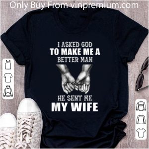 Awesome Hand Holding I Asked God To Make Me A Better Man He Sent Me My Wife shirt 4