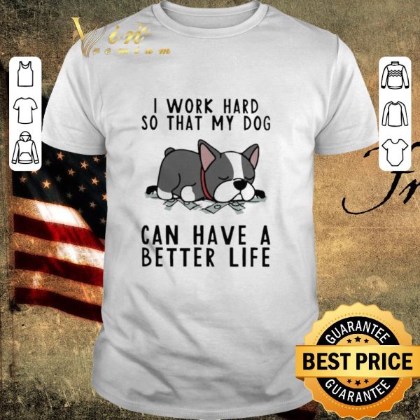 Hot I Work Hard So That My Dog Can Have A Better Life shirt 1