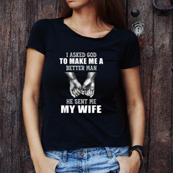 Awesome Hand Holding I Asked God To Make Me A Better Man He Sent Me My Wife shirt 1