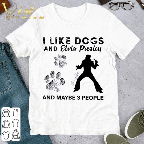 Hot I Like Paw Dogs And Elvis Presley And Maybe 3 People Signature shirt 1