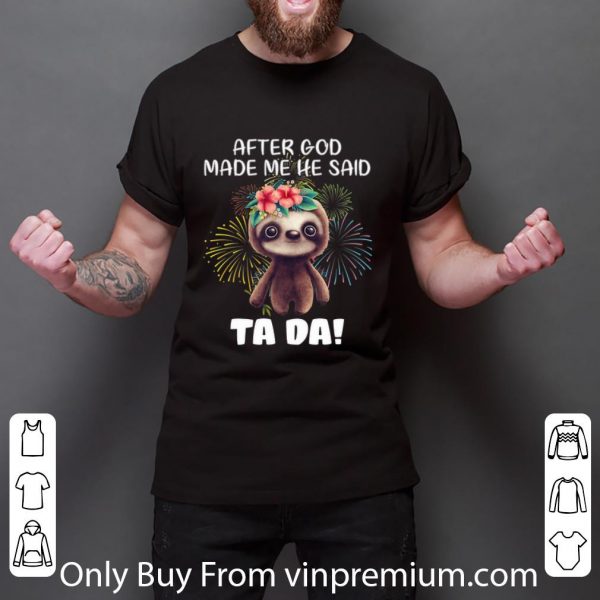 Great Sloth after god made me he said tada fireworks shirt 3