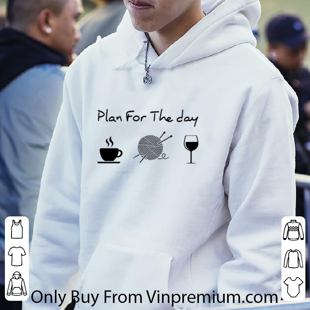 Great Plan For The Day Coffee Knitting Wool Roll And Wine shirt 7 Great Plan For The Day Coffee Knitting Wool Roll And Wine shirt