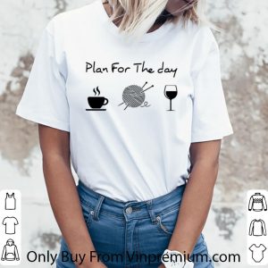 Great Plan For The Day Coffee Knitting Wool Roll And Wine shirt 5