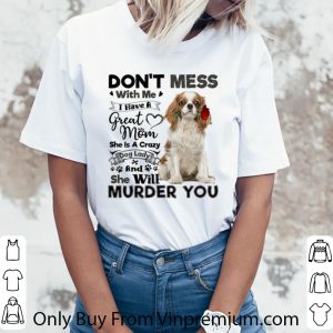 Nice Cavalier King Charles Spaniel don't mess with me i have a great shirt 5
