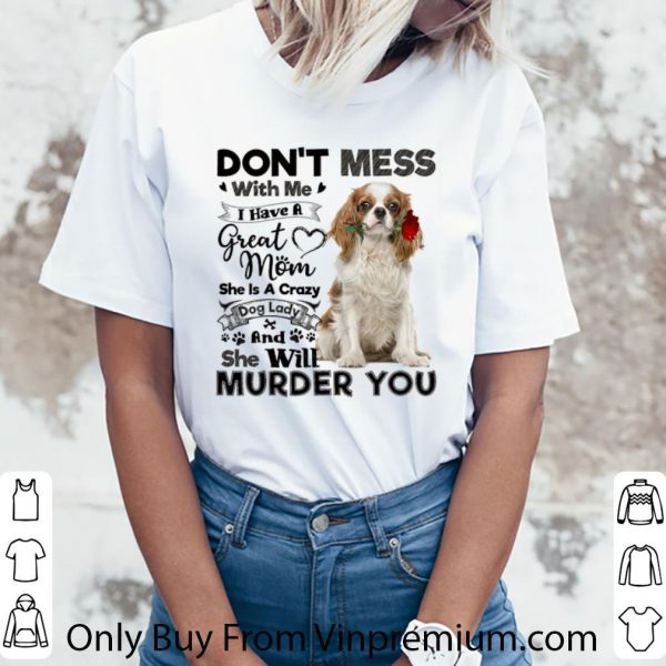 Nice Cavalier King Charles Spaniel don't mess with me i have a great shirt 3