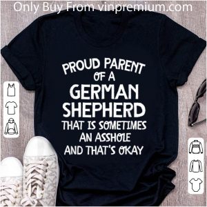 Pretty Proud Parent Of A German Shepherd That Is An Asshole T shirt 4