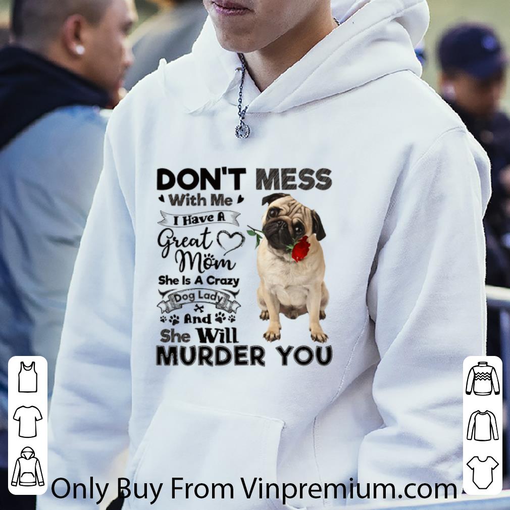 Awesome Pug dog don't mess with me i have a great mom a crazy dog lady shirt 7 Awesome Pug dog don't mess with me i have a great mom a crazy dog lady shirt