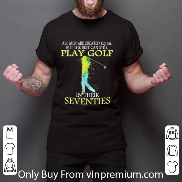 Nice All Men Are Created Equal But The Best Can Still Play Golf shirt 3