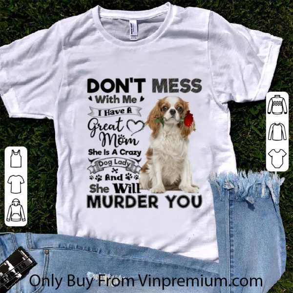 Nice Cavalier King Charles Spaniel don't mess with me i have a great shirt 1