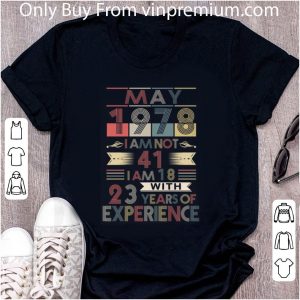 Great May 1978 I Am Not 41 I Am 18 With 23 Years Of Experience shirt 4