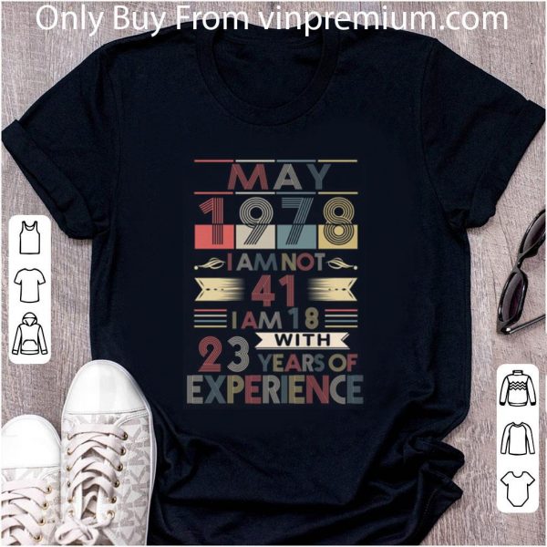 Great May 1978 I Am Not 41 I Am 18 With 23 Years Of Experience shirt 2