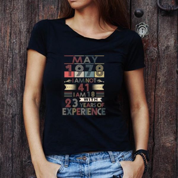 Great May 1978 I Am Not 41 I Am 18 With 23 Years Of Experience shirt 1