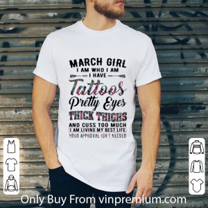 Premium March girl I am who I am I have tattoos pretty eyes cuss too much shirt 4
