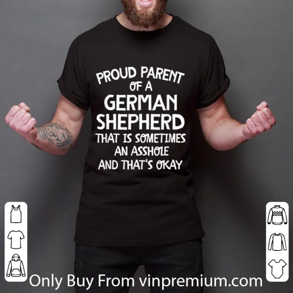 Pretty Proud Parent Of A German Shepherd That Is An Asshole T shirt 3
