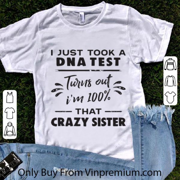 Top I Just Took A DNA Test Turns Out I’m 100% That Crazy Sister shirt 1