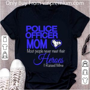 Official Police Officer Mom Most People Never Meet Their Heroes I Raised shirt 4