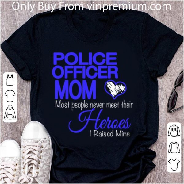 Official Police Officer Mom Most People Never Meet Their Heroes I Raised shirt 2