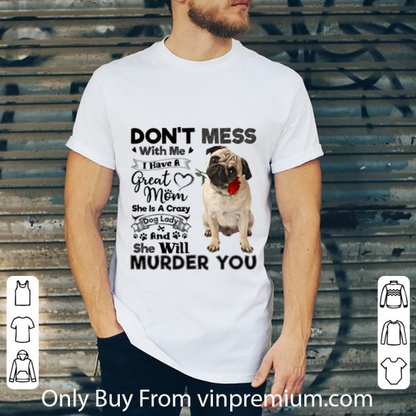 Awesome Pug dog don't mess with me i have a great mom a crazy dog lady shirt 2