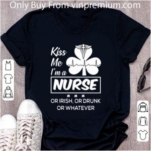 Hot Kiss Me Im A Nurse Or Irish Or Drunk Or Whatever shirt 4