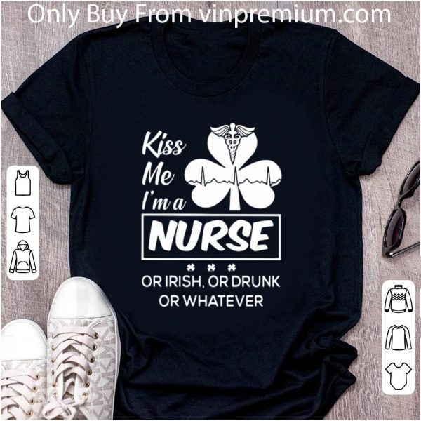 Hot Kiss Me Im A Nurse Or Irish Or Drunk Or Whatever shirt 2