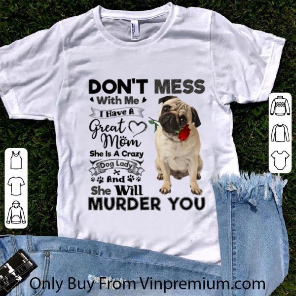 Awesome Pug dog don't mess with me i have a great mom a crazy dog lady shirt 1