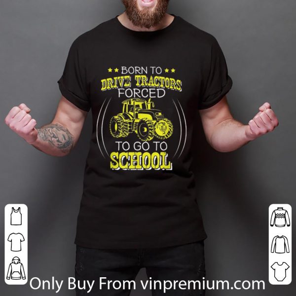 Great Born To Drive Tractors Forced To Go To School shirt 3