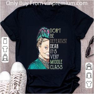 Pretty Violet Crawley Don't Be Defeatist Dear It's Very Middle Class shirt 4
