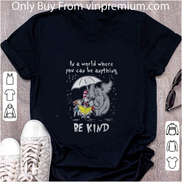 Pretty Dr Seuss In A World Where You Can Be Anything Be Kind Shirt shirt 2