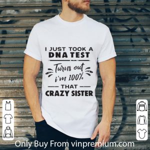 Top I Just Took A DNA Test Turns Out I’m 100% That Crazy Sister shirt 4