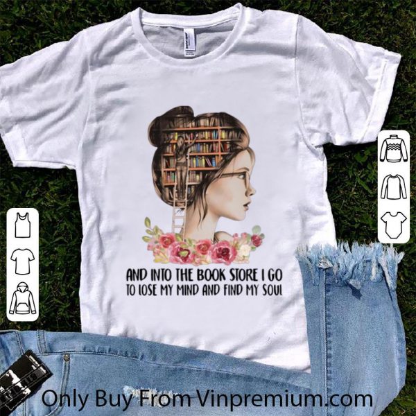 Pretty Girl Flower And Into The Book Store I Go To Lose My Mind And Find My Soul shirt 1