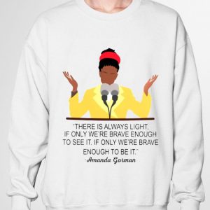 Premium Amanda Gorman There Is Always Light If Only We're Brave Enough To See It If Only We're Brave Enough To Be It Shirt 6