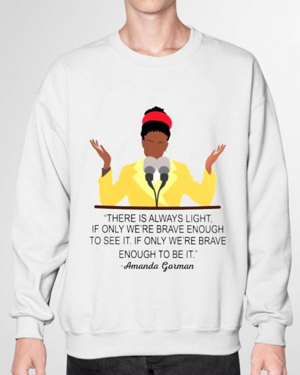 Premium Amanda Gorman There Is Always Light If Only We're Brave Enough To See It If Only We're Brave Enough To Be It Shirt 3