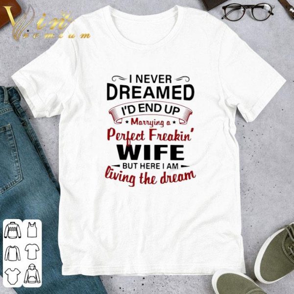 I Never Dreamed I’d End Up Marrying A Perfect Freakin’s Wife But Here I Am Living The Dream shirt 1
