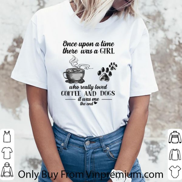 Great Once upon a time there was a girl loved coffee dogs it was me shirt 3