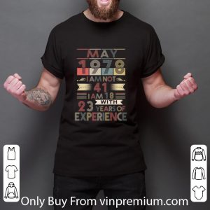 Great May 1978 I Am Not 41 I Am 18 With 23 Years Of Experience shirt 5