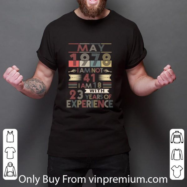 Great May 1978 I Am Not 41 I Am 18 With 23 Years Of Experience shirt 3