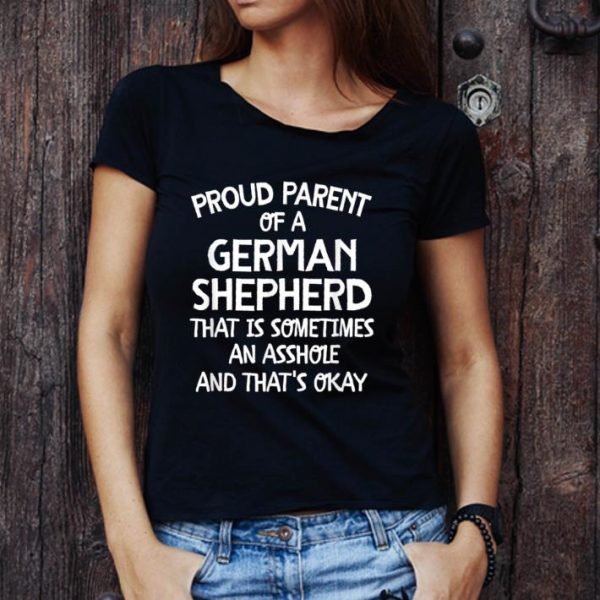 Pretty Proud Parent Of A German Shepherd That Is An Asshole T shirt 1