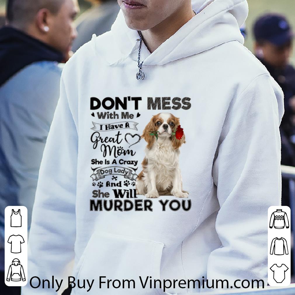Nice Cavalier King Charles Spaniel don't mess with me i have a great shirt