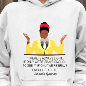 Premium Amanda Gorman There Is Always Light If Only We're Brave Enough To See It If Only We're Brave Enough To Be It Shirt 7