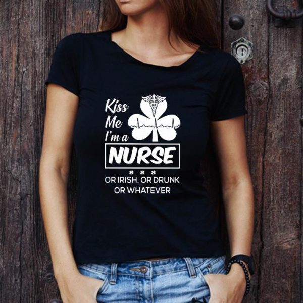 Hot Kiss Me Im A Nurse Or Irish Or Drunk Or Whatever shirt 1