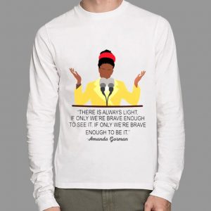 Premium Amanda Gorman There Is Always Light If Only We're Brave Enough To See It If Only We're Brave Enough To Be It Shirt 5