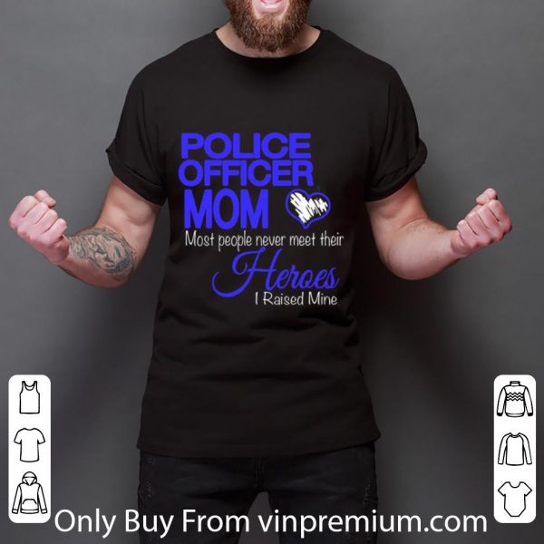 Official Police Officer Mom Most People Never Meet Their Heroes I Raised shirt 3