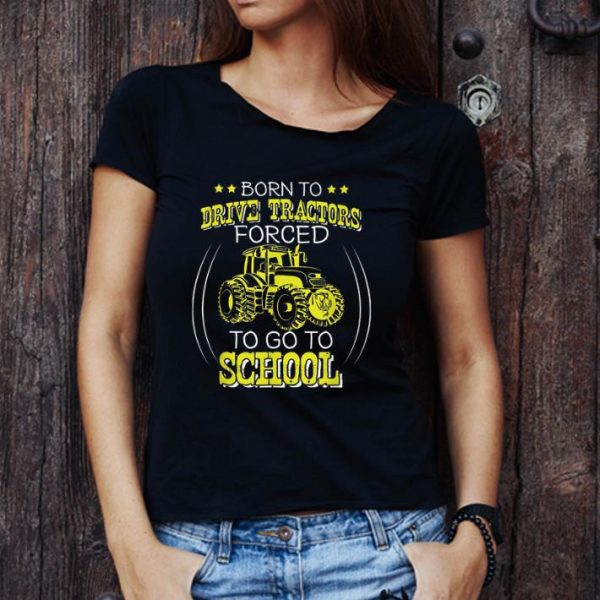 Great Born To Drive Tractors Forced To Go To School shirt 1