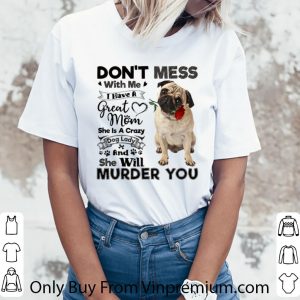 Awesome Pug dog don't mess with me i have a great mom a crazy dog lady shirt 5