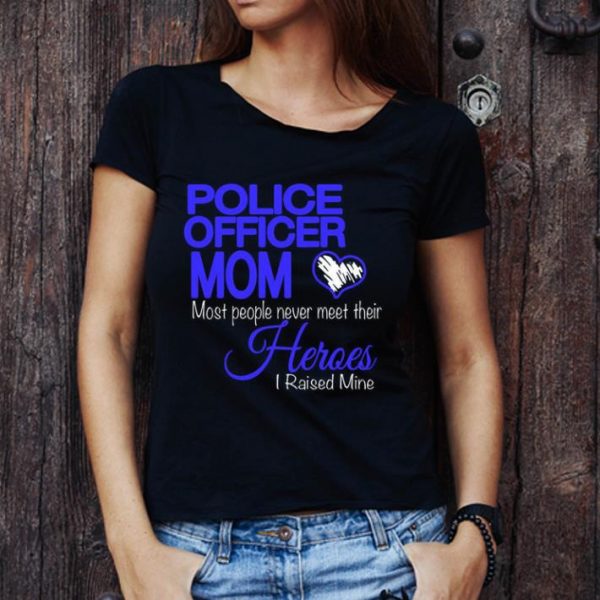 Official Police Officer Mom Most People Never Meet Their Heroes I Raised shirt 1