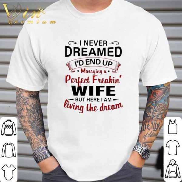 I Never Dreamed I’d End Up Marrying A Perfect Freakin’s Wife But Here I Am Living The Dream shirt 2